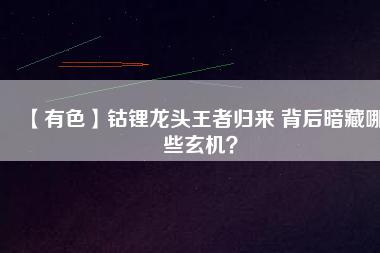 【有色】鈷鋰龍頭王者歸來(lái) 背后暗藏哪些玄機(jī)？