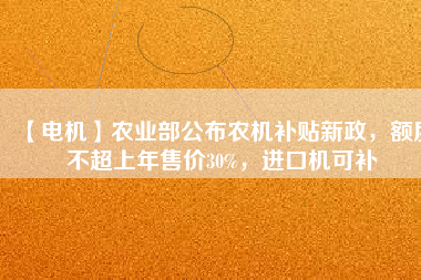 【電機(jī)】農(nóng)業(yè)部公布農(nóng)機(jī)補(bǔ)貼新政，額度不超上年售價(jià)30%，進(jìn)口機(jī)可補(bǔ)
          