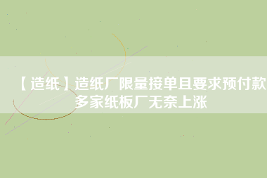 【造紙】造紙廠限量接單且要求預(yù)付款，多家紙板廠無(wú)奈上漲