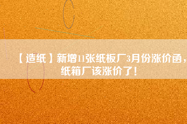 【造紙】新增11張紙板廠3月份漲價(jià)函，紙箱廠該漲價(jià)了！