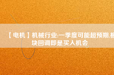 【電機】機械行業(yè):一季度可能超預期,板塊回調即是買入機會
          