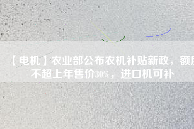 【電機(jī)】農(nóng)業(yè)部公布農(nóng)機(jī)補(bǔ)貼新政，額度不超上年售價(jià)30%，進(jìn)口機(jī)可補(bǔ)
          