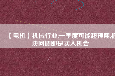 【電機】機械行業(yè):一季度可能超預期,板塊回調即是買入機會
          