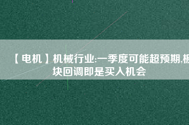 【電機】機械行業(yè):一季度可能超預期,板塊回調即是買入機會
          