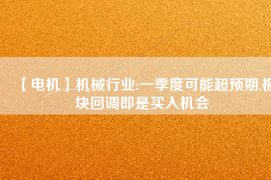 【電機】機械行業(yè):一季度可能超預期,板塊回調即是買入機會
          
