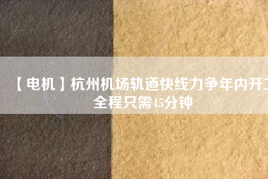 【電機(jī)】杭州機(jī)場(chǎng)軌道快線力爭(zhēng)年內(nèi)開工 全程只需45分鐘
          