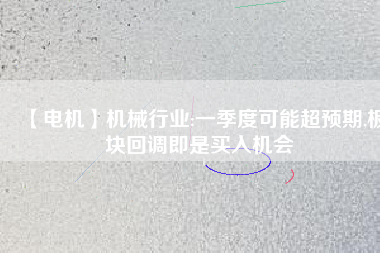 【電機】機械行業(yè):一季度可能超預期,板塊回調即是買入機會
          