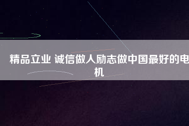 精品立業(yè) 誠(chéng)信做人勵(lì)志做中國(guó)最好的電機(jī)
          
