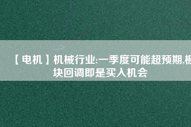 【電機】機械行業(yè):一季度可能超預期,板塊回調即是買入機會
          