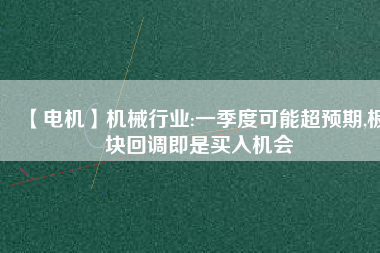 【電機】機械行業(yè):一季度可能超預期,板塊回調即是買入機會
          