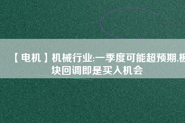 【電機】機械行業(yè):一季度可能超預期,板塊回調即是買入機會
          