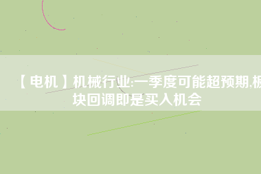 【電機】機械行業(yè):一季度可能超預期,板塊回調即是買入機會
          