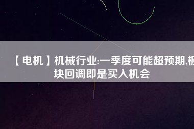 【電機】機械行業(yè):一季度可能超預期,板塊回調即是買入機會
          