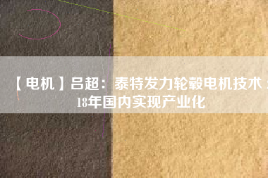 【電機(jī)】呂超:泰特發(fā)力輪轂電機(jī)技術(shù) 2018年國(guó)內(nèi)實(shí)現(xiàn)產(chǎn)業(yè)化