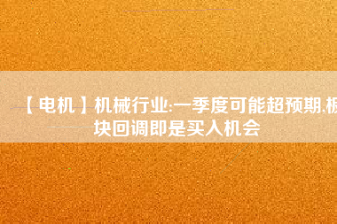 【電機】機械行業(yè):一季度可能超預期,板塊回調即是買入機會
          