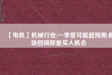 【電機】機械行業(yè):一季度可能超預期,板塊回調即是買入機會
          
