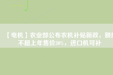 【電機(jī)】農(nóng)業(yè)部公布農(nóng)機(jī)補(bǔ)貼新政，額度不超上年售價(jià)30%，進(jìn)口機(jī)可補(bǔ)
          