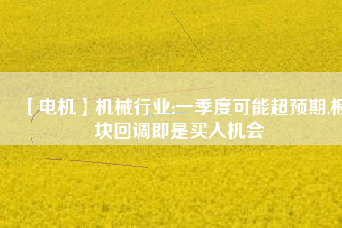 【電機】機械行業(yè):一季度可能超預期,板塊回調即是買入機會
          