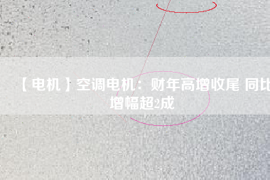 【電機】空調(diào)電機：財年高增收尾 同比增幅超2成
          