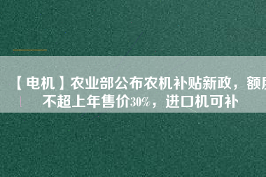 【電機(jī)】農(nóng)業(yè)部公布農(nóng)機(jī)補(bǔ)貼新政，額度不超上年售價(jià)30%，進(jìn)口機(jī)可補(bǔ)
          