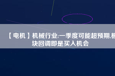 【電機】機械行業(yè):一季度可能超預期,板塊回調即是買入機會
          