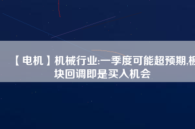 【電機】機械行業(yè):一季度可能超預期,板塊回調即是買入機會
          