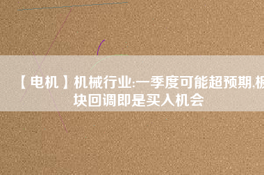 【電機】機械行業(yè):一季度可能超預期,板塊回調即是買入機會
          