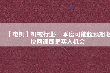 【電機】機械行業(yè):一季度可能超預期,板塊回調即是買入機會
          