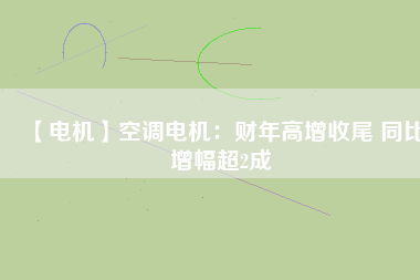 【電機】空調(diào)電機：財年高增收尾 同比增幅超2成
          