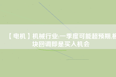 【電機】機械行業(yè):一季度可能超預期,板塊回調即是買入機會
          