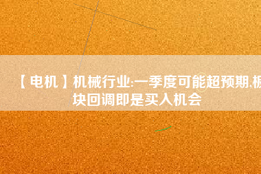 【電機】機械行業(yè):一季度可能超預期,板塊回調即是買入機會
          