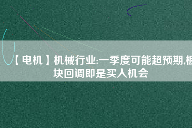 【電機】機械行業(yè):一季度可能超預期,板塊回調即是買入機會
          