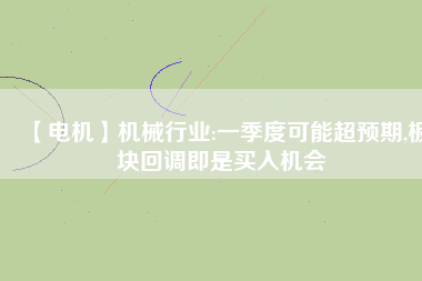 【電機】機械行業(yè):一季度可能超預期,板塊回調即是買入機會
          