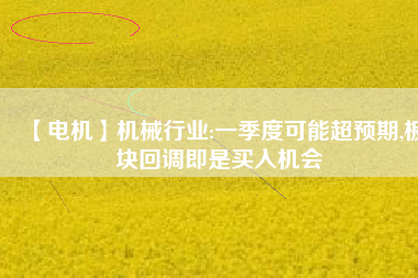 【電機】機械行業(yè):一季度可能超預期,板塊回調即是買入機會
          