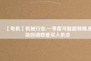 【電機】機械行業(yè):一季度可能超預期,板塊回調即是買入機會
          