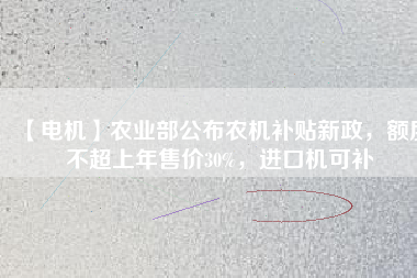 【電機(jī)】農(nóng)業(yè)部公布農(nóng)機(jī)補(bǔ)貼新政，額度不超上年售價(jià)30%，進(jìn)口機(jī)可補(bǔ)
          