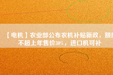【電機(jī)】農(nóng)業(yè)部公布農(nóng)機(jī)補(bǔ)貼新政，額度不超上年售價(jià)30%，進(jìn)口機(jī)可補(bǔ)
          