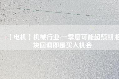 【電機】機械行業(yè):一季度可能超預期,板塊回調即是買入機會
          
