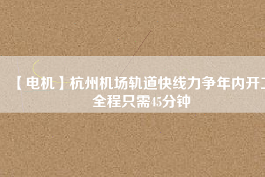 【電機(jī)】杭州機(jī)場(chǎng)軌道快線力爭(zhēng)年內(nèi)開工 全程只需45分鐘
          