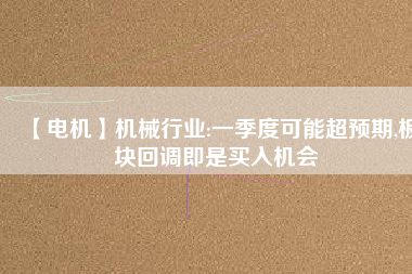 【電機】機械行業(yè):一季度可能超預期,板塊回調即是買入機會
          