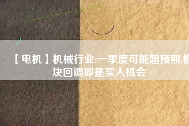 【電機】機械行業(yè):一季度可能超預期,板塊回調即是買入機會
          