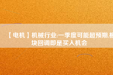 【電機】機械行業(yè):一季度可能超預期,板塊回調即是買入機會
          