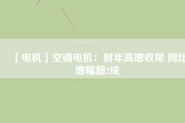 【電機】空調(diào)電機：財年高增收尾 同比增幅超2成
          