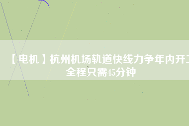 【電機(jī)】杭州機(jī)場(chǎng)軌道快線力爭(zhēng)年內(nèi)開工 全程只需45分鐘
          