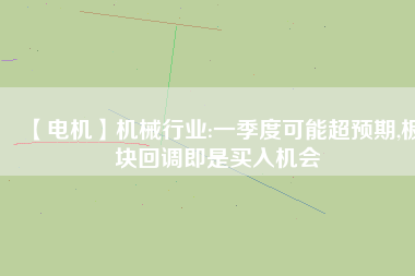 【電機】機械行業(yè):一季度可能超預期,板塊回調即是買入機會
          