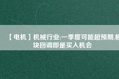 【電機】機械行業(yè):一季度可能超預期,板塊回調即是買入機會
          