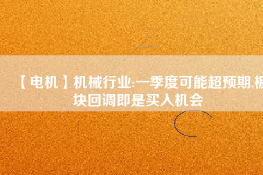 【電機】機械行業(yè):一季度可能超預期,板塊回調即是買入機會
          