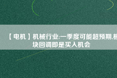 【電機】機械行業(yè):一季度可能超預期,板塊回調即是買入機會
          