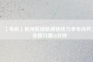 【電機(jī)】杭州機(jī)場(chǎng)軌道快線力爭(zhēng)年內(nèi)開工 全程只需45分鐘
          