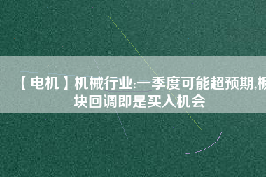 【電機】機械行業(yè):一季度可能超預期,板塊回調即是買入機會
          